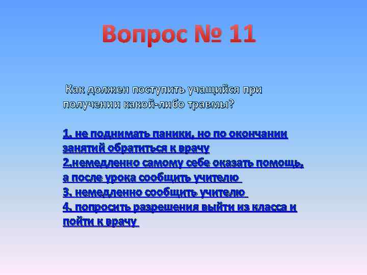 Вопрос № 11 Как должен поступить учащийся при получении какой-либо травмы? 1. не поднимать