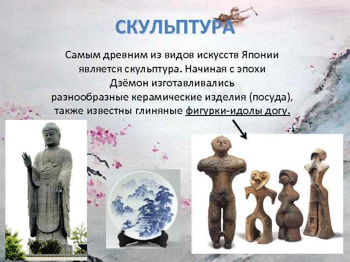 СКУЛЬПТУРА Самым древним из видов искусств Японии является скульптура. Начиная с эпохи Дзёмон изготавливались