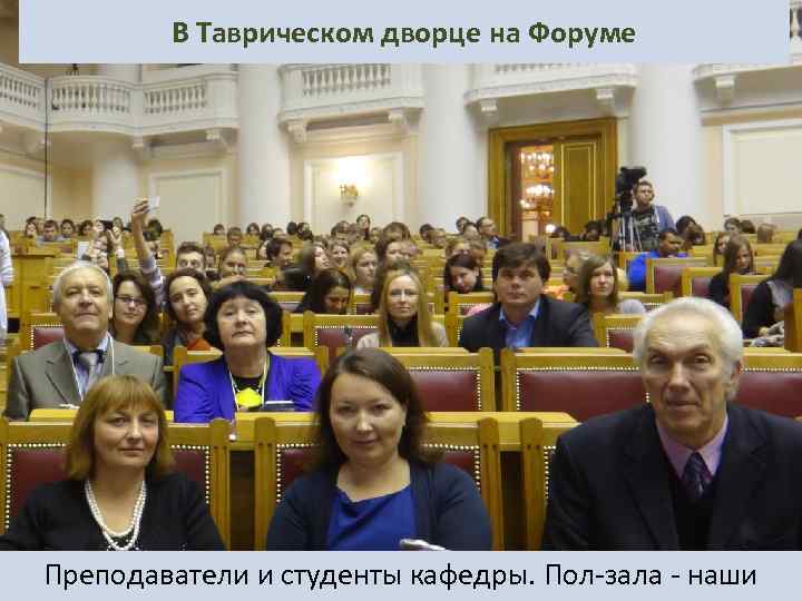 В Таврическом дворце на Форуме Преподаватели и студенты кафедры. Пол-зала - наши 