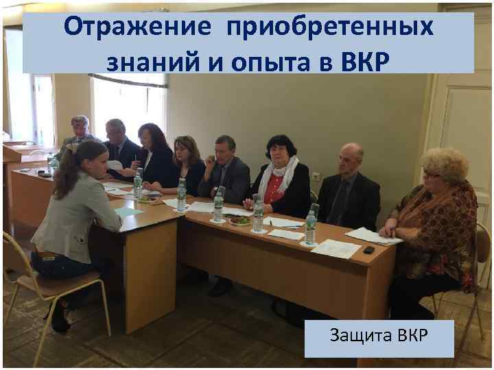 Отражение приобретенных знаний и опыта в ВКР Защита ВКР 
