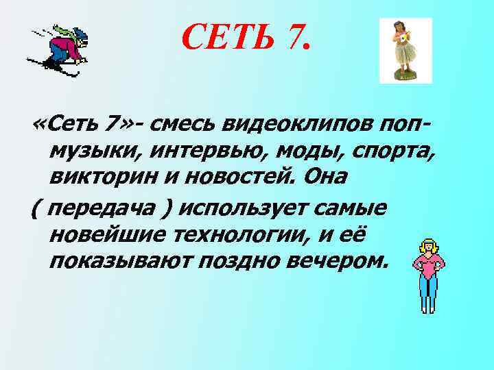 СЕТЬ 7. «Сеть 7» - смесь видеоклипов попмузыки, интервью, моды, спорта, викторин и новостей.