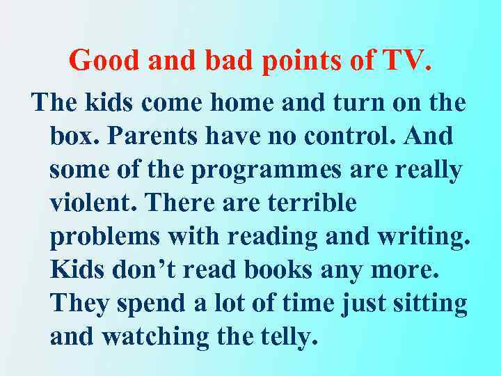 Good and bad points of TV. The kids come home and turn on the