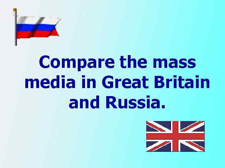 Compare the mass media in Great Britain and Russia. 