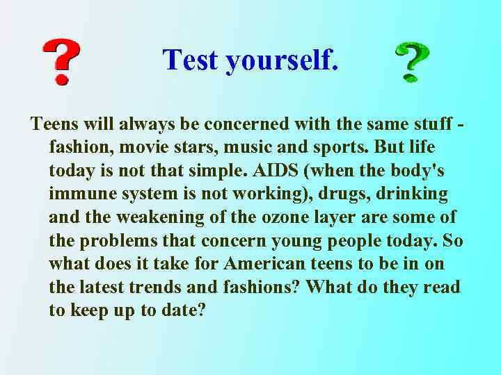 Test yourself. Teens will always be concerned with the same stuff fashion, movie stars,