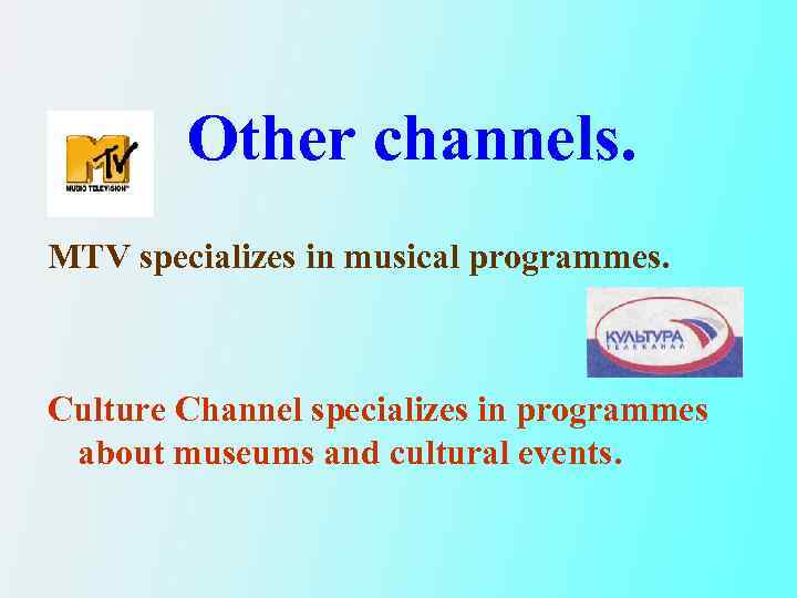 Other channels. MTV specializes in musical programmes. Culture Channel specializes in programmes about museums