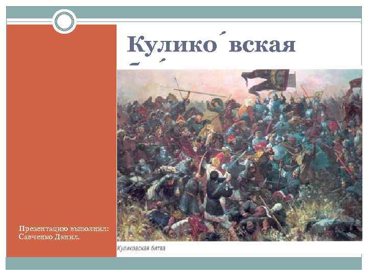 Кулико вская би тва Презентацию выполнил: Савченко Данил. 