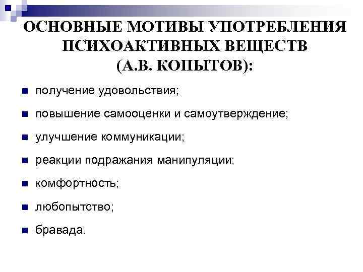 ОСНОВНЫЕ МОТИВЫ УПОТРЕБЛЕНИЯ ПСИХОАКТИВНЫХ ВЕЩЕСТВ (А. В. КОПЫТОВ): n получение удовольствия; n повышение самооценки