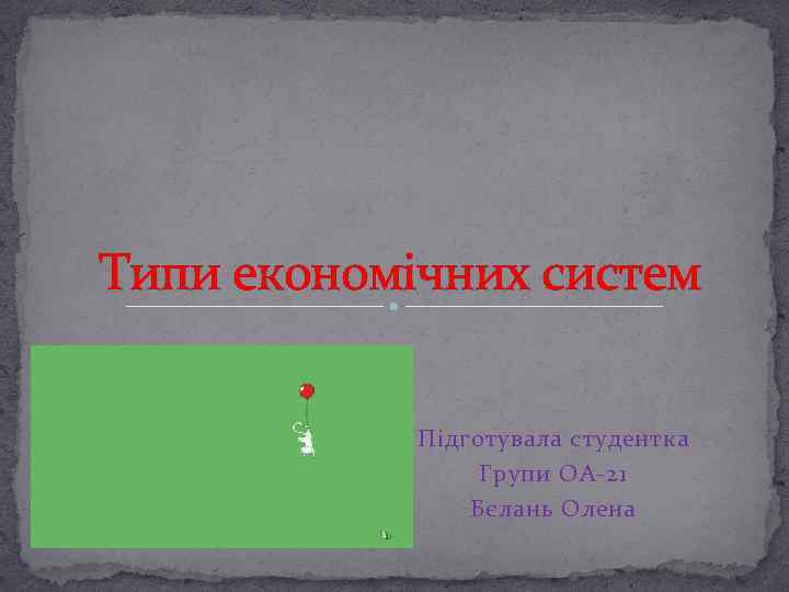 Типи економічних систем Підготувала студентка Групи ОА-21 Бєлань Олена 