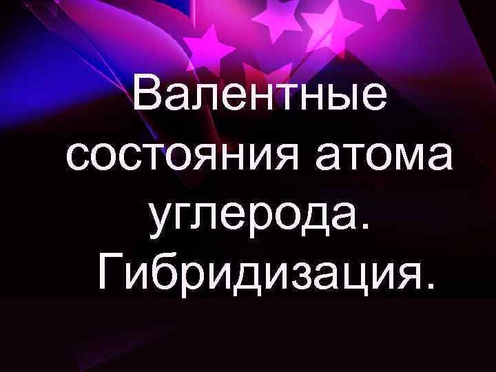Валентные состояния атома углерода. Гибридизация. 