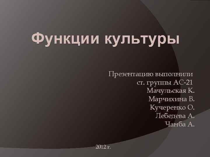 Функции культуры Презентацию выполнили ст. группы АС-21 Мачульская К. Марчихина В. Кучеренко О. Лебедева