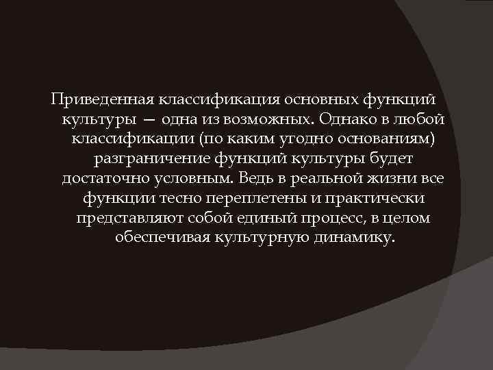 Приведенная классификация основных функций культуры — одна из возможных. Однако в любой классификации (по