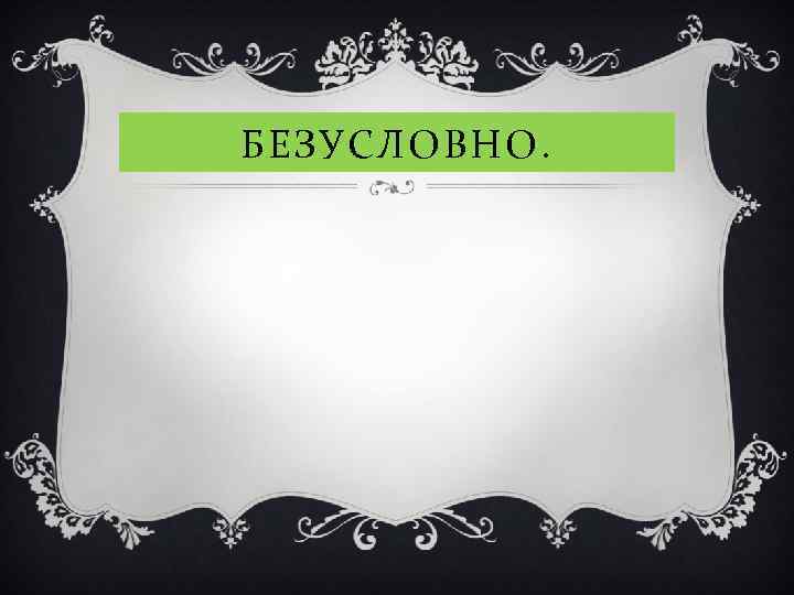 БЕЗУСЛОВНО. 