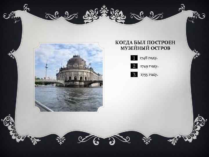 КОГДА БЫЛ ПОСТРОЕН МУЗЕЙНЫЙ ОСТРОВ 1) 1 1748 году. 2) 2 1749 году. 3)