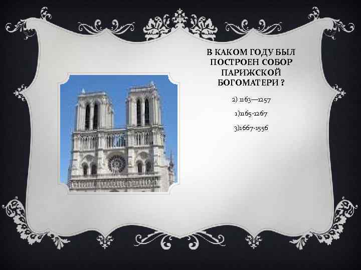 В КАКОМ ГОДУ БЫЛ ПОСТРОЕН СОБОР ПАРИЖСКОЙ БОГОМАТЕРИ ? 2) 1163— 1257 1)1165 -1267