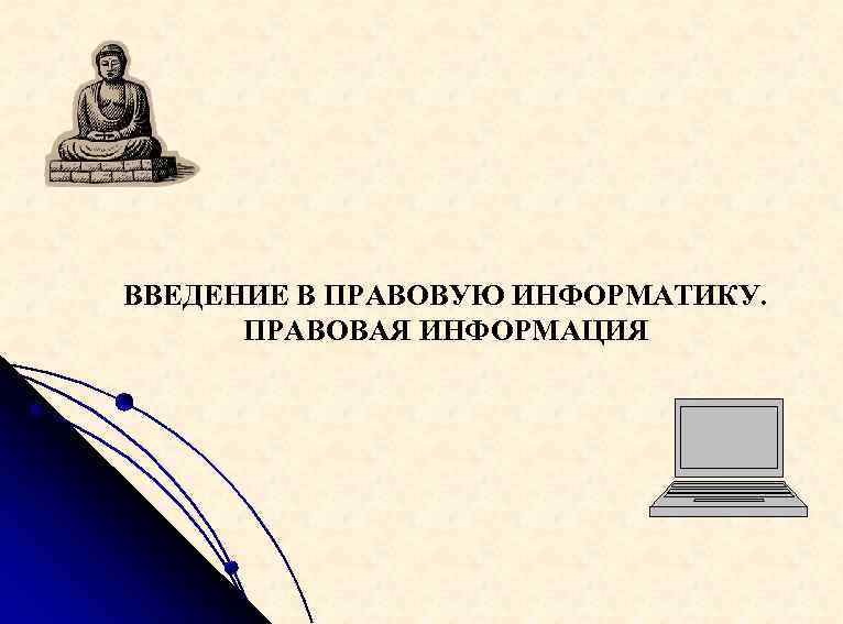 ВВЕДЕНИЕ В ПРАВОВУЮ ИНФОРМАТИКУ. ПРАВОВАЯ ИНФОРМАЦИЯ 