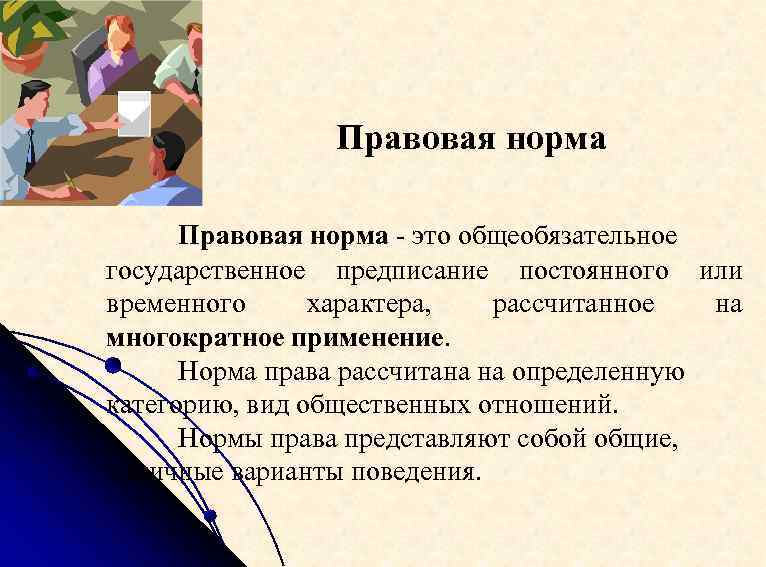 Правовая норма - это общеобязательное государственное предписание постоянного или временного характера, рассчитанное на многократное