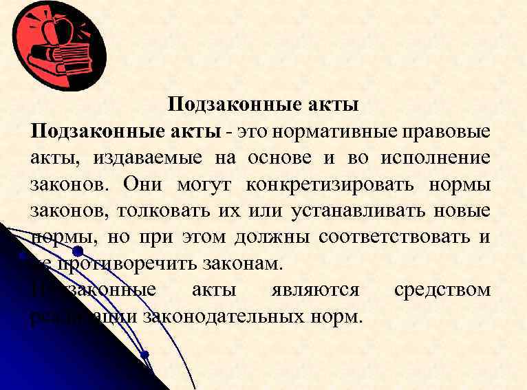 Подзаконные акты - это нормативные правовые акты, издаваемые на основе и во исполнение законов.