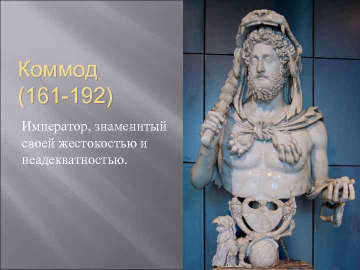 Коммод (161 -192) Император, знаменитый своей жестокостью и неадекватностью. 