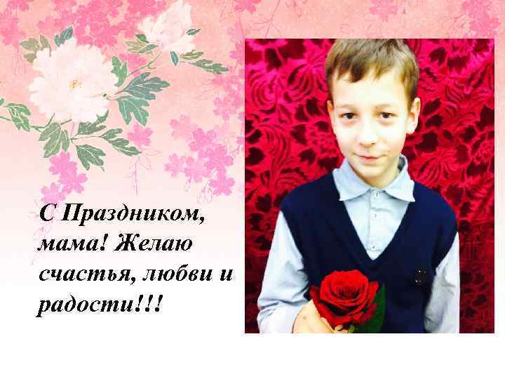 С Праздником, мама! Желаю счастья, любви и радости!!! 