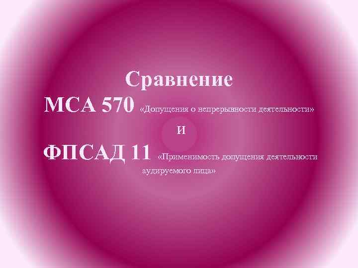 Сравнение МСА 570 «Допущения о непрерывности деятельности» и ФПСАД 11 «Применимость допущения деятельности аудируемого