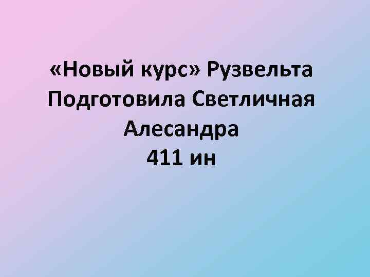  «Новый курс» Рузвельта Подготовила Светличная Алесандра 411 ин 