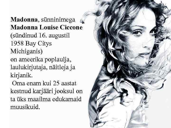 Madonna, sünninimega Madonna Louise Ciccone (sündinud 16. augustil 1958 Bay Citys Michiganis) on ameerika