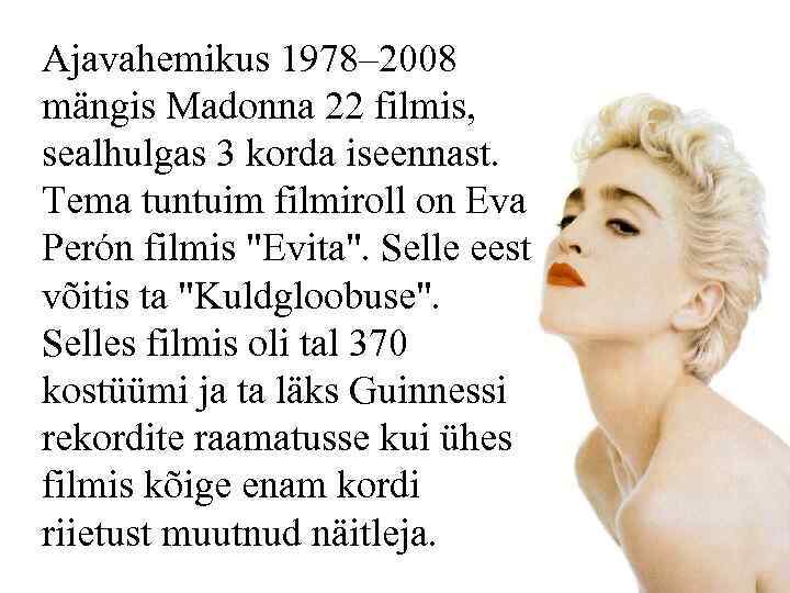 Ajavahemikus 1978– 2008 mängis Madonna 22 filmis, sealhulgas 3 korda iseennast. Tema tuntuim filmiroll