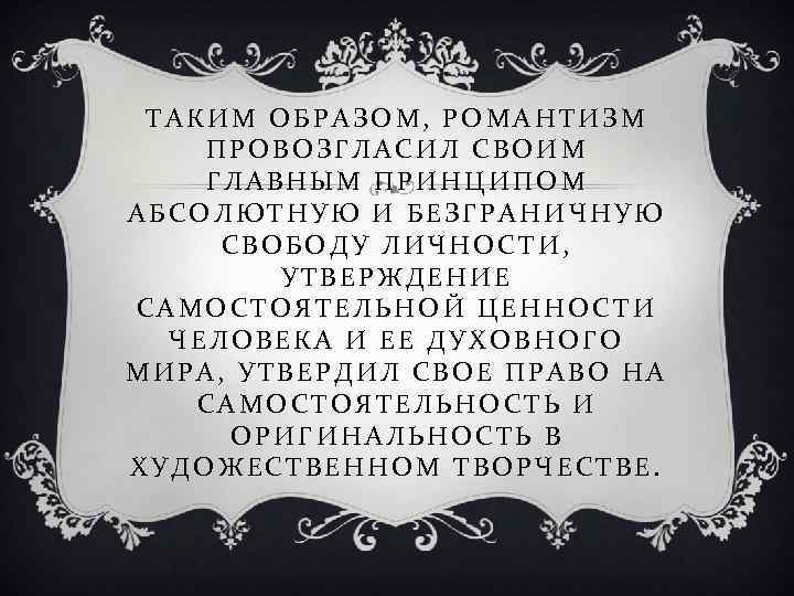 ТАКИМ ОБРАЗОМ, РОМАНТИЗМ ПРОВОЗГЛАСИЛ СВОИМ ГЛАВНЫМ ПРИНЦИПОМ АБСОЛЮТНУЮ И БЕЗГРАНИЧНУЮ СВОБОДУ ЛИЧНОСТИ, УТВЕРЖДЕНИЕ САМОСТОЯТЕЛЬНОЙ