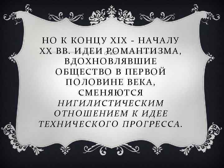 НО К КОНЦУ XIX - НАЧАЛУ XX ВВ. ИДЕИ РОМАНТИЗМА, ВДОХНОВЛЯВШИЕ ОБЩЕСТВО В ПЕРВОЙ