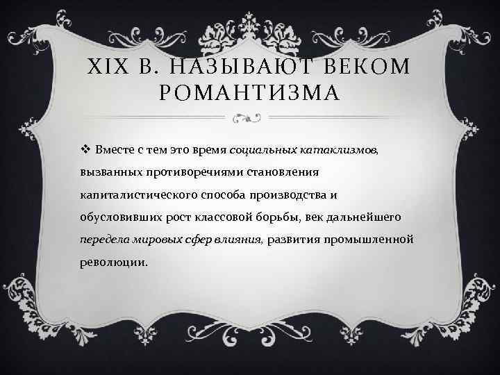 XIX В. НАЗЫВАЮТ ВЕКОМ РОМАНТИЗМА v Вместе с тем это время социальных катаклизмов, вызванных