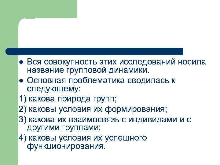 Вся совокупность этих исследований носила название групповой динамики. l Основная проблематика сводилась к следующему: