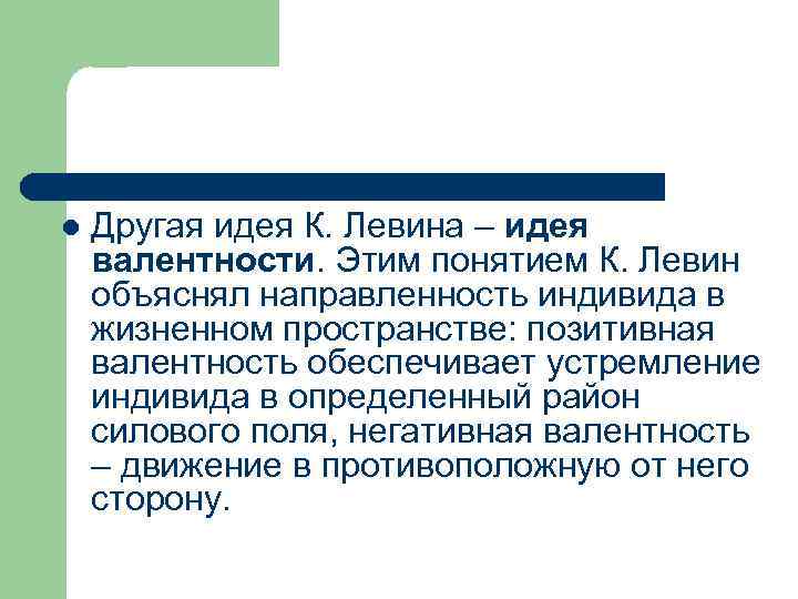 l Другая идея К. Левина – идея валентности. Этим понятием К. Левин объяснял направленность