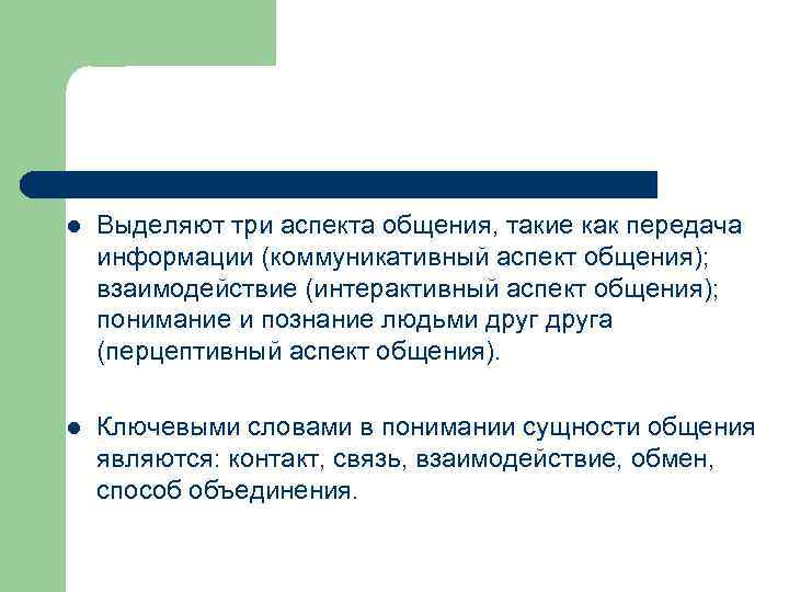 l Выделяют три аспекта общения, такие как передача информации (коммуникативный аспект общения); взаимодействие (интерактивный