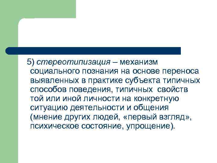 5) стереотипизация – механизм социального познания на основе переноса выявленных в практике субъекта типичных