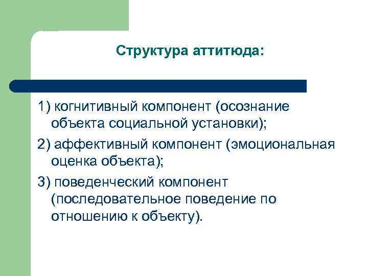 Структура аттитюда: 1) когнитивный компонент (осознание объекта социальной установки); 2) аффективный компонент (эмоциональная оценка