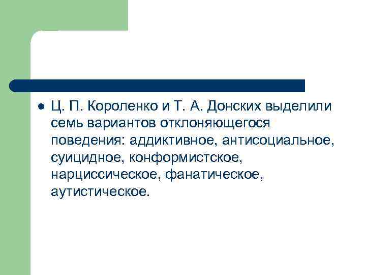 l Ц. П. Короленко и Т. А. Донских выделили семь вариантов отклоняющегося поведения: аддиктивное,