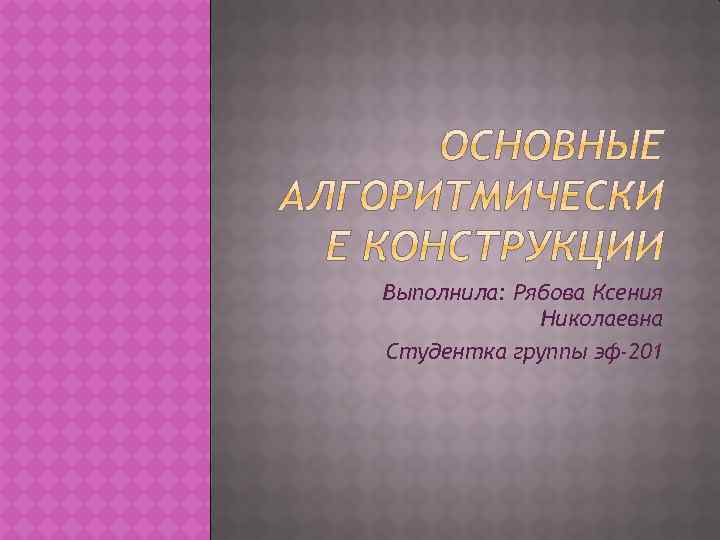 Выполнила: Рябова Ксения Николаевна Студентка группы эф-201 