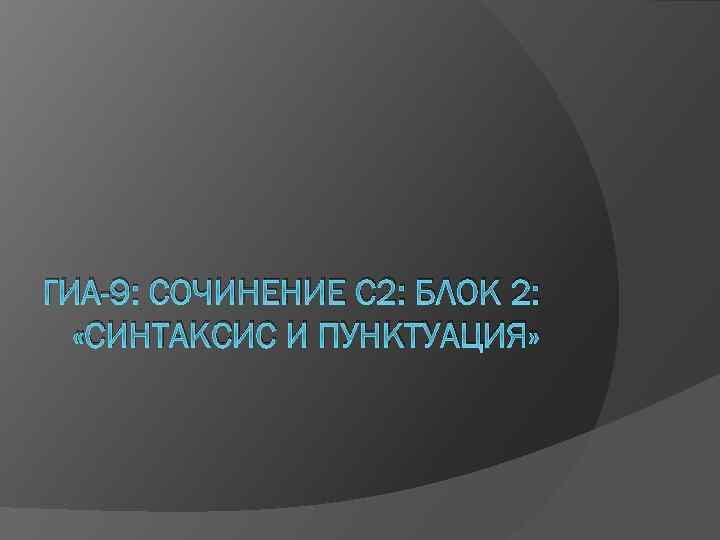 ГИА-9: СОЧИНЕНИЕ С 2: БЛОК 2: «СИНТАКСИС И ПУНКТУАЦИЯ» 