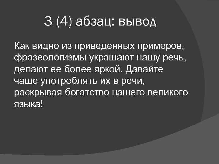 3 (4) абзац: вывод Как видно из приведенных примеров, фразеологизмы украшают нашу речь, делают