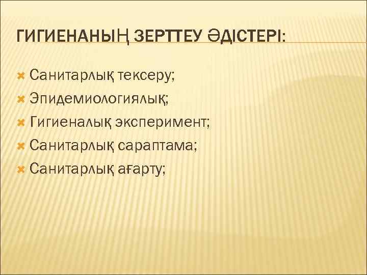 ГИГИЕНАНЫҢ ЗЕРТТЕУ ӘДІСТЕРІ: Санитарлық тексеру; Эпидемиологиялық; Гигиеналық эксперимент; Санитарлық сараптама; Санитарлық ағарту; 
