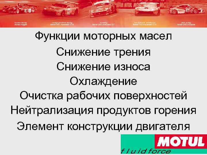 Функции моторных масел Снижение трения Снижение износа Охлаждение Очистка рабочих поверхностей Нейтрализация продуктов горения