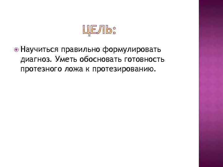  Научиться правильно формулировать диагноз. Уметь обосновать готовность протезного ложа к протезированию. 