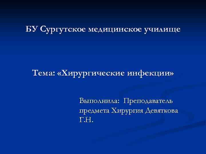 БУ Сургутское медицинское училище Тема: «Хирургические инфекции» Выполнила: Преподаватель предмета Хирургия Девяткова Г. Н.