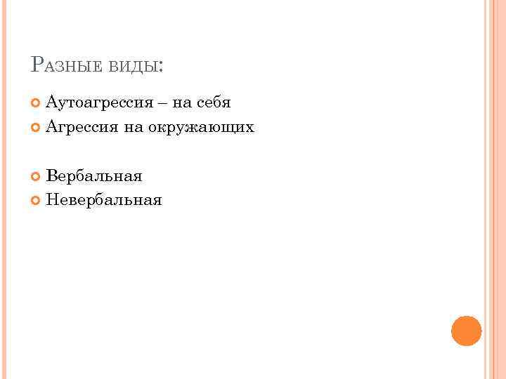 РАЗНЫЕ ВИДЫ: Аутоагрессия – на себя Агрессия на окружающих Вербальная Невербальная 