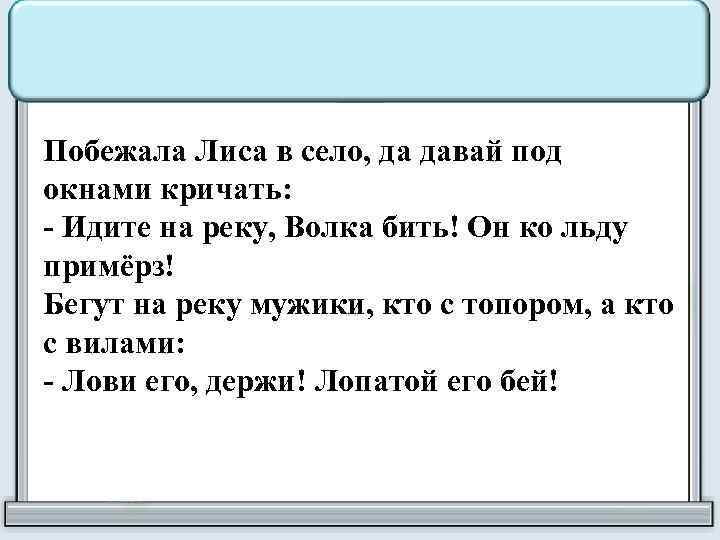 Побежала Лиса в село, да давай под окнами кричать: - Идите на реку, Волка