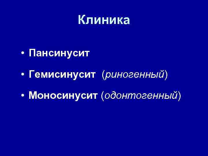 Клиника • Пансинусит • Гемисинусит (риногенный) • Моносинусит (одонтогенный) 