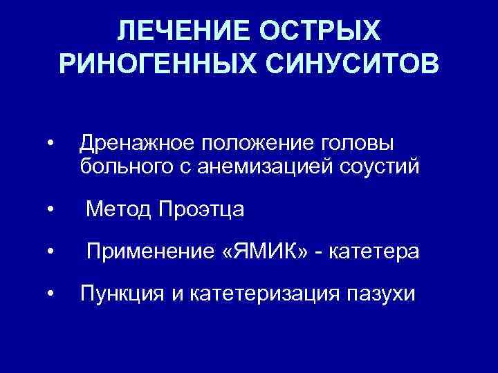 ЛЕЧЕНИЕ ОСТРЫХ РИНОГЕННЫХ СИНУСИТОВ • Дренажное положение головы больного с анемизацией соустий • Метод