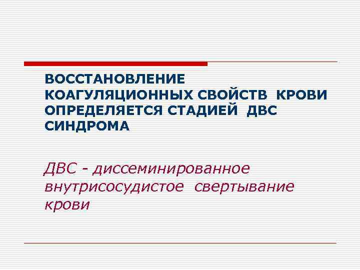 ВОССТАНОВЛЕНИЕ КОАГУЛЯЦИОННЫХ СВОЙСТВ КРОВИ ОПРЕДЕЛЯЕТСЯ СТАДИЕЙ ДВС СИНДРОМА ДВС - диссеминированное внутрисосудистое свертывание крови