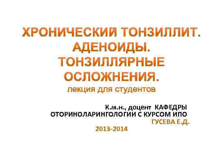 К. м. н. , доцент КАФЕДРЫ ОТОРИНОЛАРИНГОЛОГИИ С КУРСОМ ИПО ГУСЕВА Е. Д. 2013