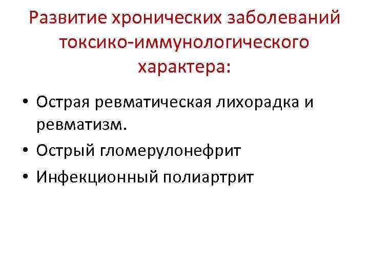 Развитие хронических заболеваний токсико-иммунологического характера: • Острая ревматическая лихорадка и ревматизм. • Острый гломерулонефрит